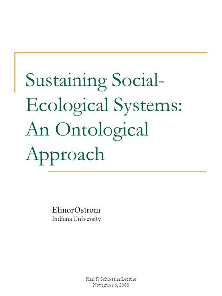 Sustaining Social- Ecological Systems: An Ontological Approach Elinor Ostrom Indiana University Karl F. Schuessler Lecture November 6, 2008.