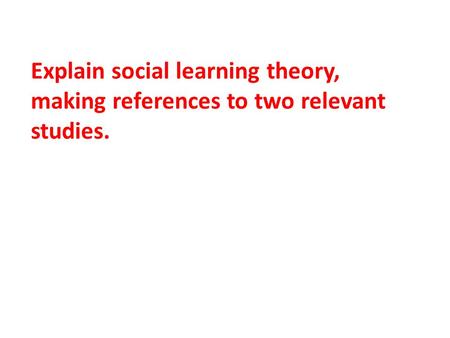 Explain social learning theory, making references to two relevant studies.
