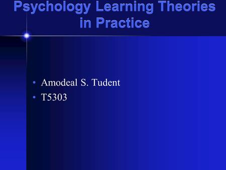 Psychology Learning Theories in Practice Amodeal S. Tudent T5303.