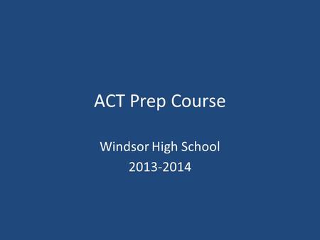 ACT Prep Course Windsor High School 2013-2014. Questions and Answers about the ACT 1.What is the main purpose of the ACT Transition to college College.