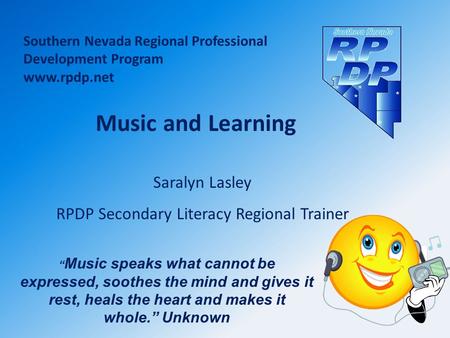 Southern Nevada Regional Professional Development Program www.rpdp.net Saralyn Lasley RPDP Secondary Literacy Regional Trainer Music and Learning “ Music.