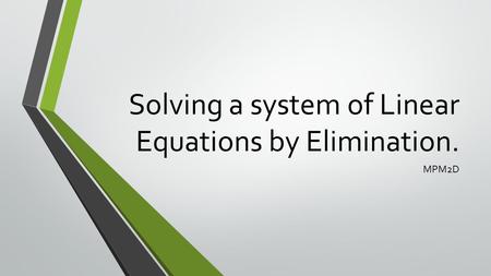 Solving a system of Linear Equations by Elimination. MPM2D.