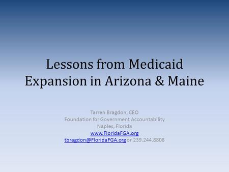 Lessons from Medicaid Expansion in Arizona & Maine Tarren Bragdon, CEO Foundation for Government Accountability Naples, Florida