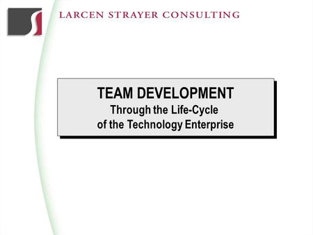 TEAM DEVELOPMENT Through the Life-Cycle of the Technology Enterprise TEAM DEVELOPMENT Through the Life-Cycle of the Technology Enterprise.