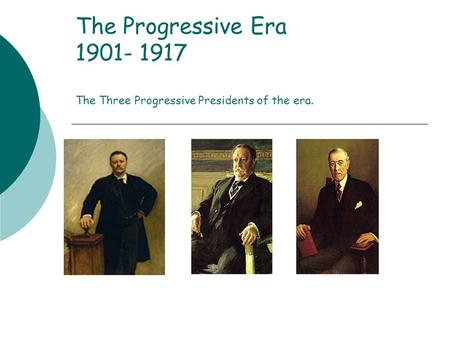 The Progressive Era The Three Progressive Presidents of the era.