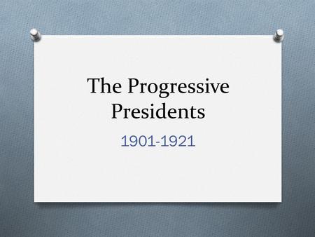 The Progressive Presidents 1901-1921. Theodore Roosevelt 1901-1909 O Republican O Very energetic leader O Used his personality to get what he wanted O.