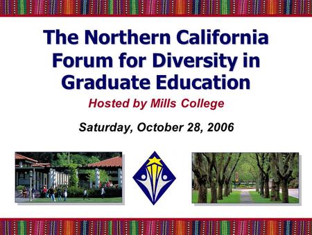 The Northern California Forum for Diversity in Graduate Education Hosted by Mills College Saturday, October 28, 2006.