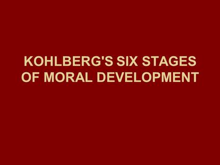 KOHLBERG'S SIX STAGES OF MORAL DEVELOPMENT