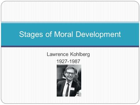 Lawrence Kohlberg 1927-1987 Stages of Moral Development.