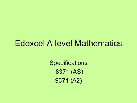 Edexcel A level Mathematics Specifications 8371 (AS) 9371 (A2)