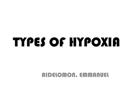 TYPES OF HYPOXIA AIDELOMON, EMMANUEL. WHAT IS HYPOXIA? Hypoxia is a pathological condition in which the body as a whole (generalized hypoxia) or a region.