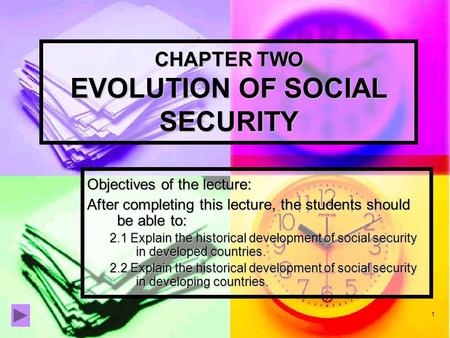 1 CHAPTER TWO EVOLUTION OF SOCIAL SECURITY Objectives of the lecture: After completing this lecture, the students should be able to: 2.1 Explain the historical.