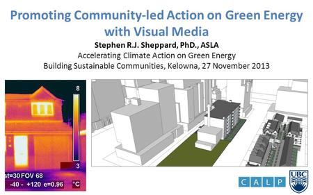 Promoting Community-led Action on Green Energy with Visual Media Stephen R.J. Sheppard, PhD., ASLA Accelerating Climate Action on Green Energy Building.