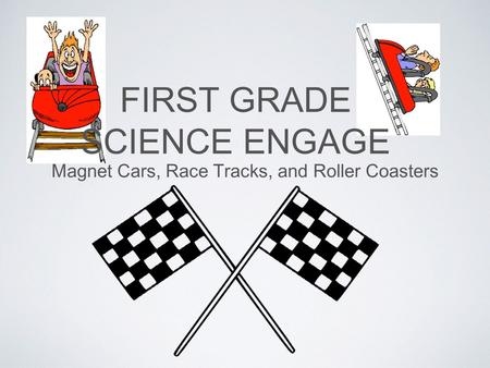 FIRST GRADE SCIENCE ENGAGE Magnet Cars, Race Tracks, and Roller Coasters.