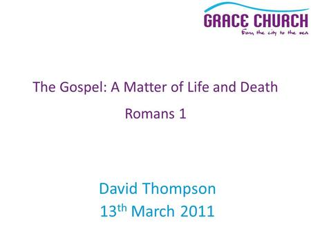 David Thompson 13 th March 2011 The Gospel: A Matter of Life and Death Romans 1.