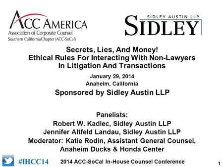 1 2014 ACC-SoCal In-House Counsel Conference #IHCC14 Secrets, Lies, And Money! Ethical Rules For Interacting With Non-Lawyers In Litigation And Transactions.