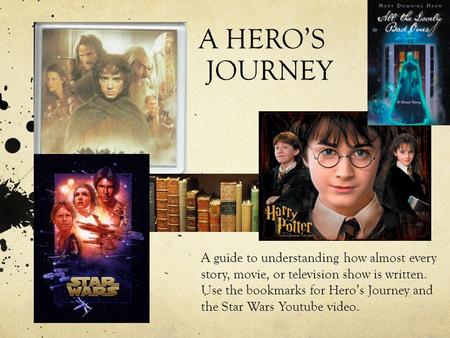A HERO’S JOURNEY A guide to understanding how almost every story, movie, or television show is written. Use the bookmarks for Hero’s Journey and the Star.