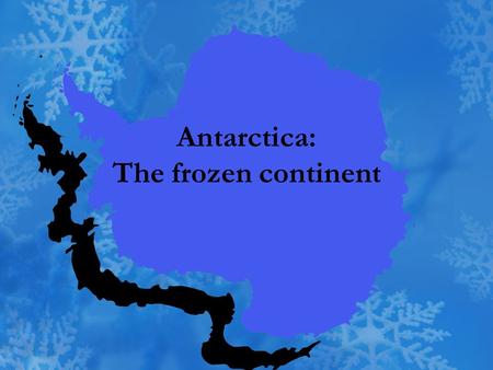 Antarctica: The frozen continent Where is Antarctica? Antarctica is at the bottom of the earth If you start anywhere on earth and keep going south, you.