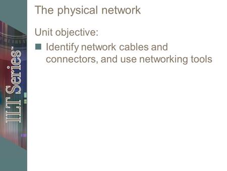 The physical network Unit objective: Identify network cables and connectors, and use networking tools.