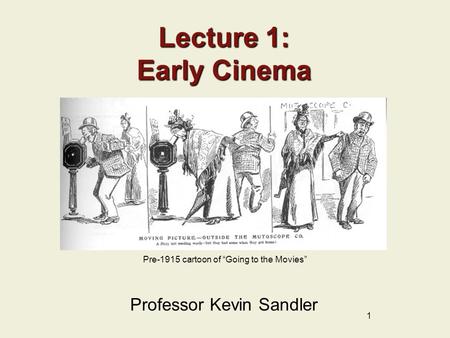 1 Lecture 1: Early Cinema Professor Kevin Sandler Pre-1915 cartoon of “Going to the Movies”