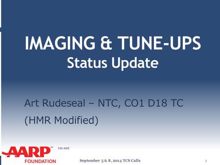 TAX-AIDE IMAGING & TUNE-UPS Status Update Art Rudeseal – NTC, CO1 D18 TC (HMR Modified) September 5 & 8, 2014 TCS Calls1.