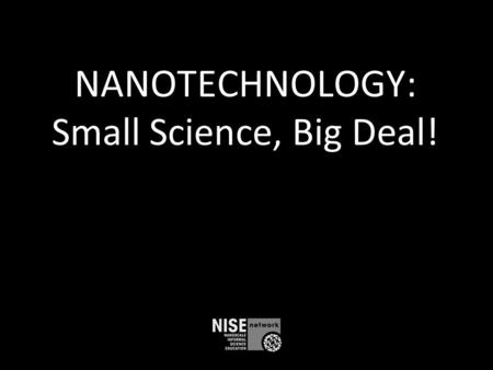 NANOTECHNOLOGY: Small Science, Big Deal!. What is nano? Small and different Studying and making tiny things New technologies Part of our society and our.