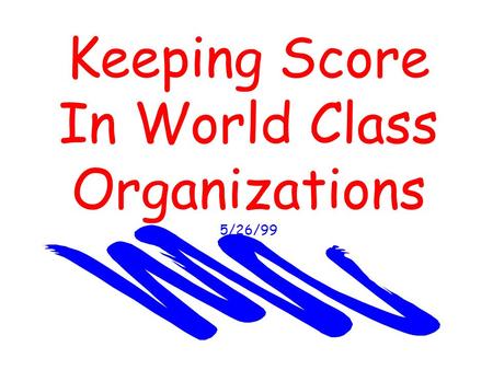 Keeping Score In World Class Organizations 5/26/99.
