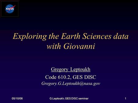 05/10/06G.Leptoukh, GES DISC seminar1 Exploring the Earth Sciences data with Giovanni Gregory Leptoukh Code 610.2, GES DISC