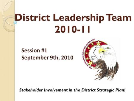 District Leadership Team 2010-11 Stakeholder Involvement in the District Strategic Plan! Session #1 September 9th, 2010.