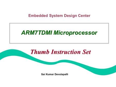 Embedded System Design Center Sai Kumar Devulapalli ARM7TDMI Microprocessor Thumb Instruction Set.