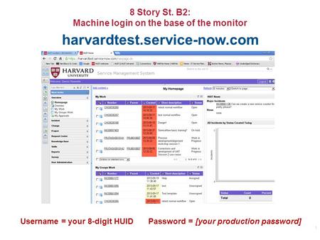8 Story St. B2: Machine login on the base of the monitor 1 harvardtest.service-now.com Username = your 8-digit HUIDPassword = [your production password]