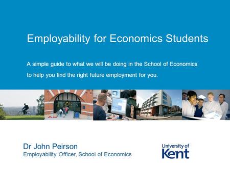 Employability for Economics Students A simple guide to what we will be doing in the School of Economics to help you find the right future employment for.