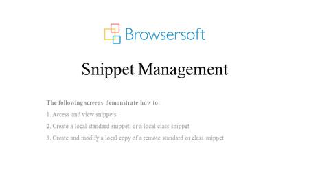 Snippet Management The following screens demonstrate how to: 1. Access and view snippets 2. Create a local standard snippet, or a local class snippet 3.