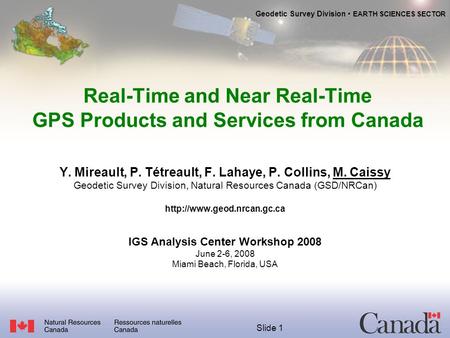Geodetic Survey Division EARTH SCIENCES SECTOR Slide 1 Real-Time and Near Real-Time GPS Products and Services from Canada Y. Mireault, P. Tétreault, F.