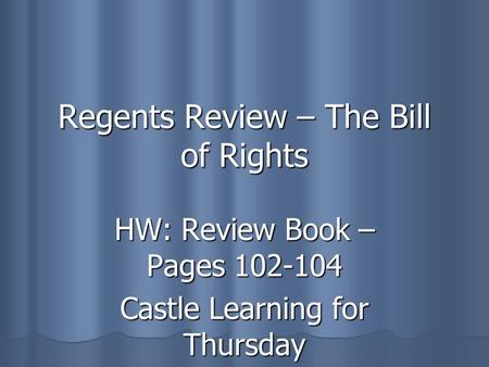 Regents Review – The Bill of Rights HW: Review Book – Pages 102-104 Castle Learning for Thursday.