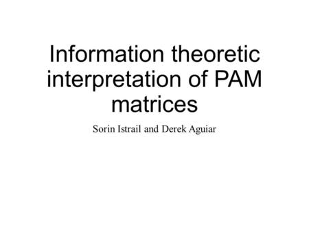 Information theoretic interpretation of PAM matrices Sorin Istrail and Derek Aguiar.