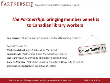 The Partnership: bringing member benefits to Canadian library workers Lou Duggan (Chair, Education Committee, Saint Mary’s University) Special Thanks to: