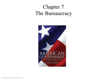 Copyright © 2012 Pearson Education, Inc. Chapter 7 The Bureaucracy.