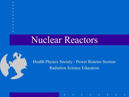 Nuclear Reactors Health Physics Society - Power Reactor Section Radiation Science Education.