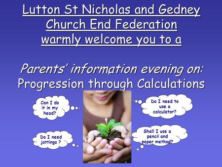 Lutton St Nicholas and Gedney Church End Federation warmly welcome you to a Parents’ information evening on: Progression through Calculations Can I do.