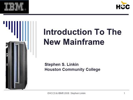 1 Introduction To The New Mainframe Stephen S. Linkin Houston Community College ©HCCS & IBM® 2008 Stephen Linkin.