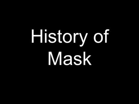 History of Mask. Mask: a form of disguise. frequently worn over or in front of the face hides identity of a person This essential characteristic of hiding.