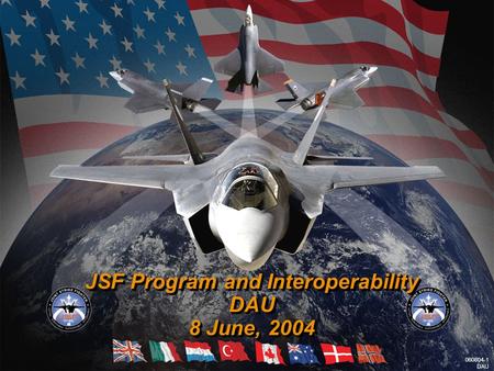 Lockheed Martin Aeronautics Company 060804-1 DAU JSF Program and Interoperability DAU 8 June, 2004 JSF Program and Interoperability DAU 8 June, 2004 060804-1.