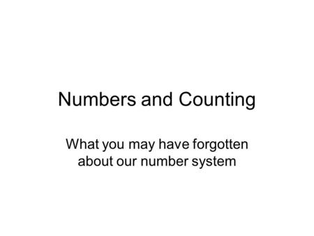 Numbers and Counting What you may have forgotten about our number system.