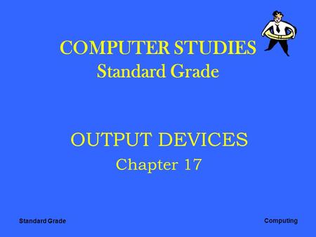 Standard Grade Computing COMPUTER STUDIES Standard Grade OUTPUT DEVICES Chapter 17.