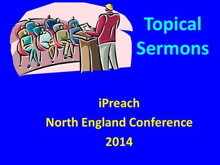 Topical Sermons iPreach North England Conference 2014.