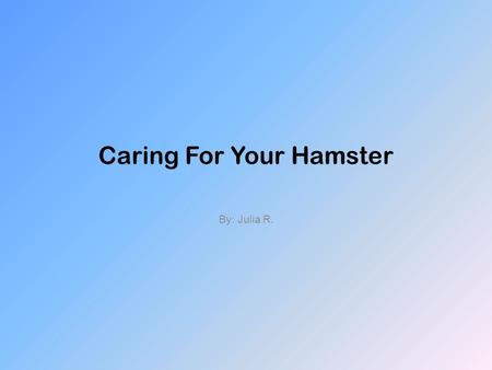 Caring For Your Hamster By: Julia R.. Table of Contents Chapter 1- Introduction Chapter 2- Picking a hamster Chapter 3- A healthy hamster Chapter 4- Types.