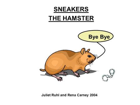 SNEAKERS THE HAMSTER Juliet Ruhl and Rena Carney 2004 Bye.