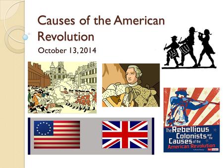 Causes of the American Revolution October 13, 2014.