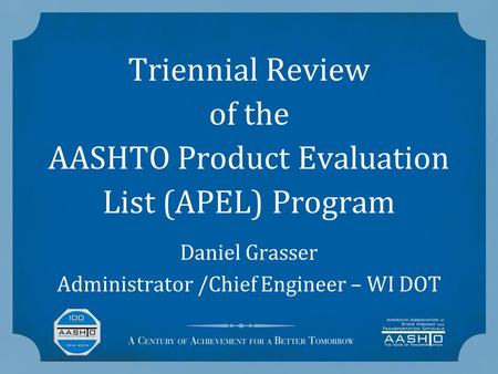 Triennial Review of the AASHTO Product Evaluation List (APEL) Program Daniel Grasser Administrator /Chief Engineer – WI DOT.